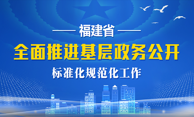 福建省全面推进基层政务公开标准化规范化工作